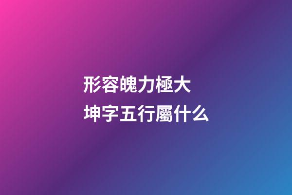形容魄力極大 坤字五行屬什么